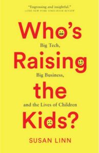 Dr. Susan Linn's book, "Who's Raising the Kids?"